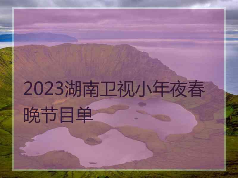 2023湖南卫视小年夜春晚节目单