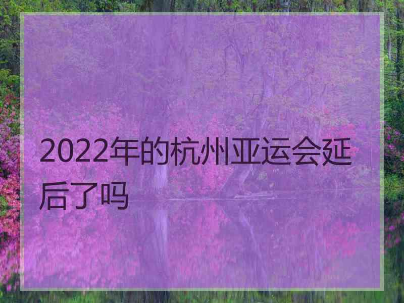 2022年的杭州亚运会延后了吗