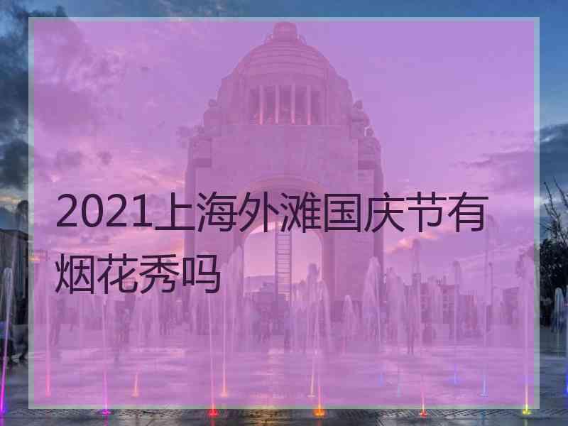 2021上海外滩国庆节有烟花秀吗