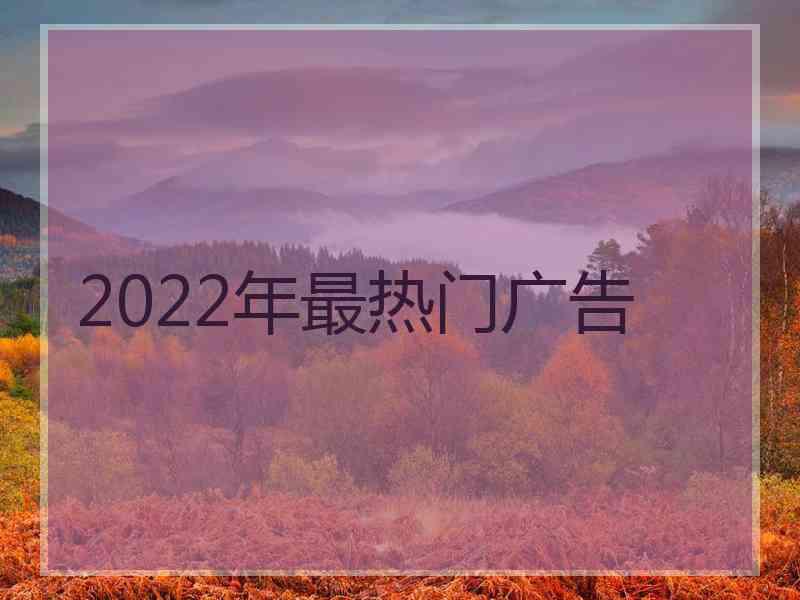 2022年最热门广告