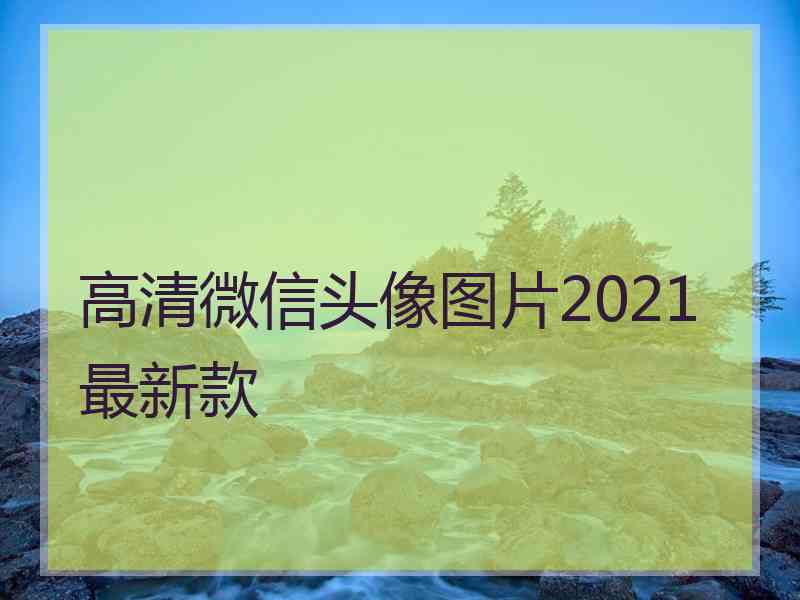 高清微信头像图片2021最新款