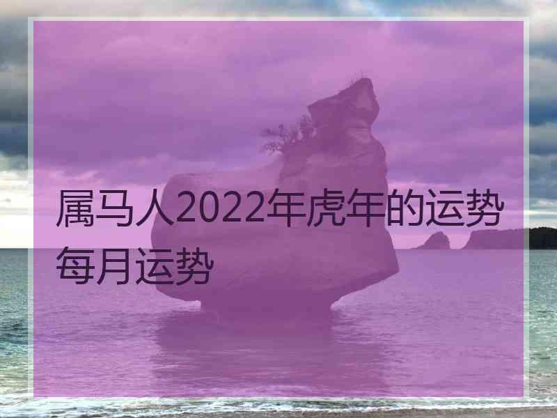 属马人2022年虎年的运势每月运势