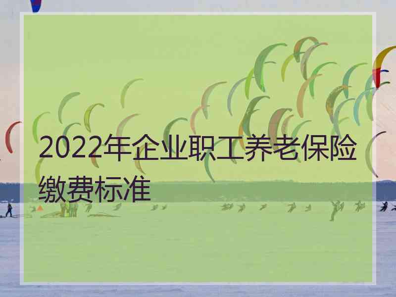 2022年企业职工养老保险缴费标准