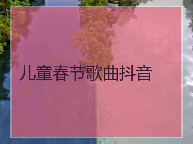 儿童春节歌曲抖音