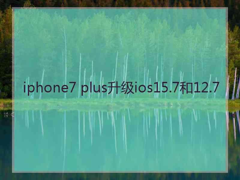 iphone7 plus升级ios15.7和12.7