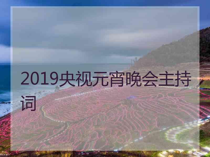 2019央视元宵晚会主持词