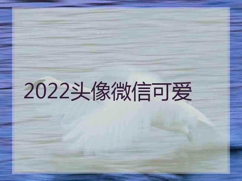 2022头像微信可爱