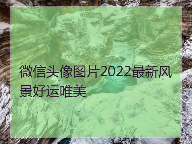 微信头像图片2022最新风景好运唯美