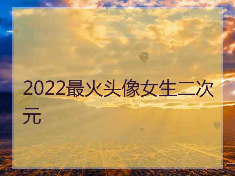 2022最火头像女生二次元