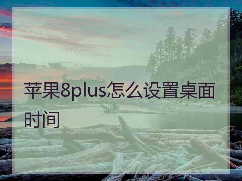 苹果8plus怎么设置桌面时间