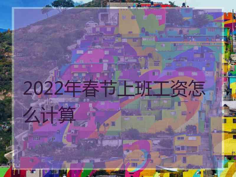 2022年春节上班工资怎么计算