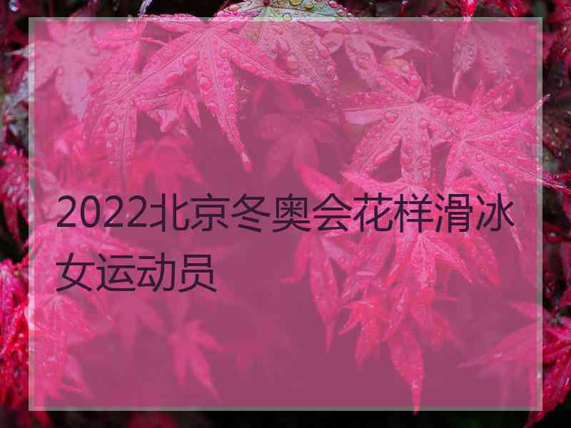 2022北京冬奥会花样滑冰女运动员