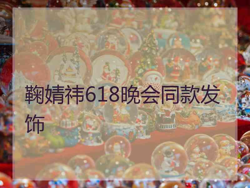 鞠婧祎618晚会同款发饰