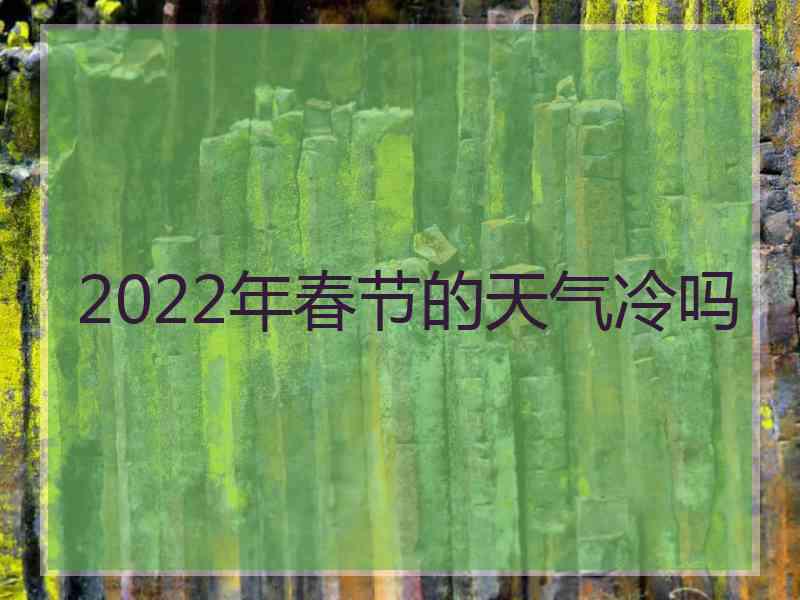 2022年春节的天气冷吗