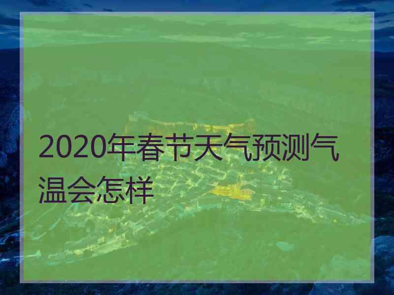 2020年春节天气预测气温会怎样