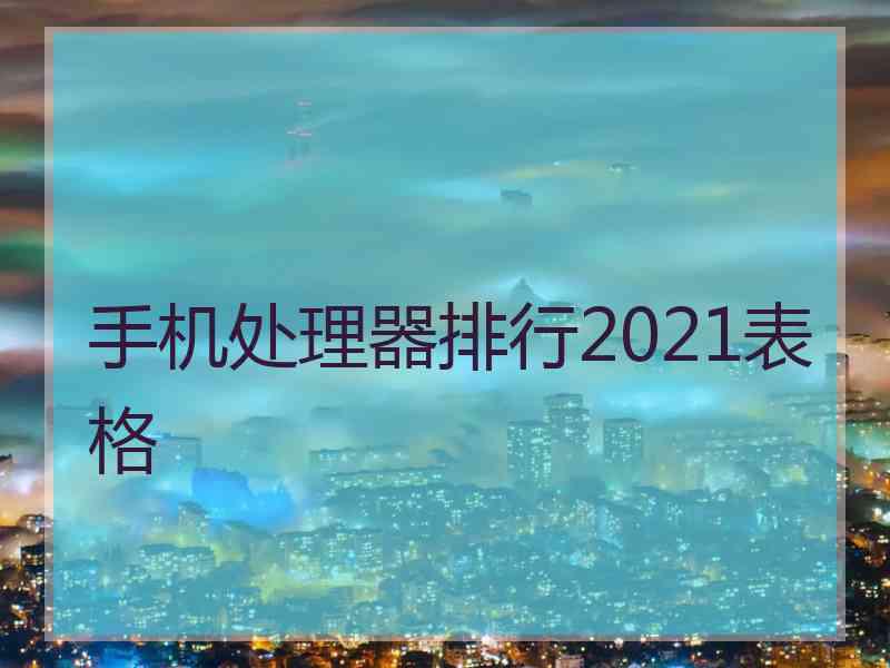 手机处理器排行2021表格