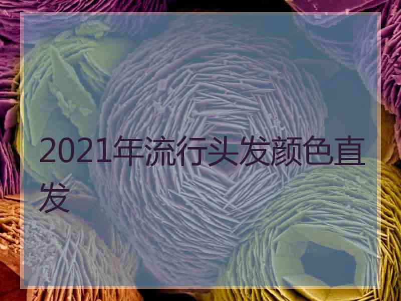 2021年流行头发颜色直发