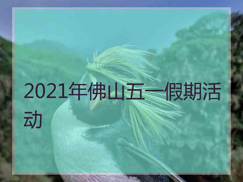 2021年佛山五一假期活动