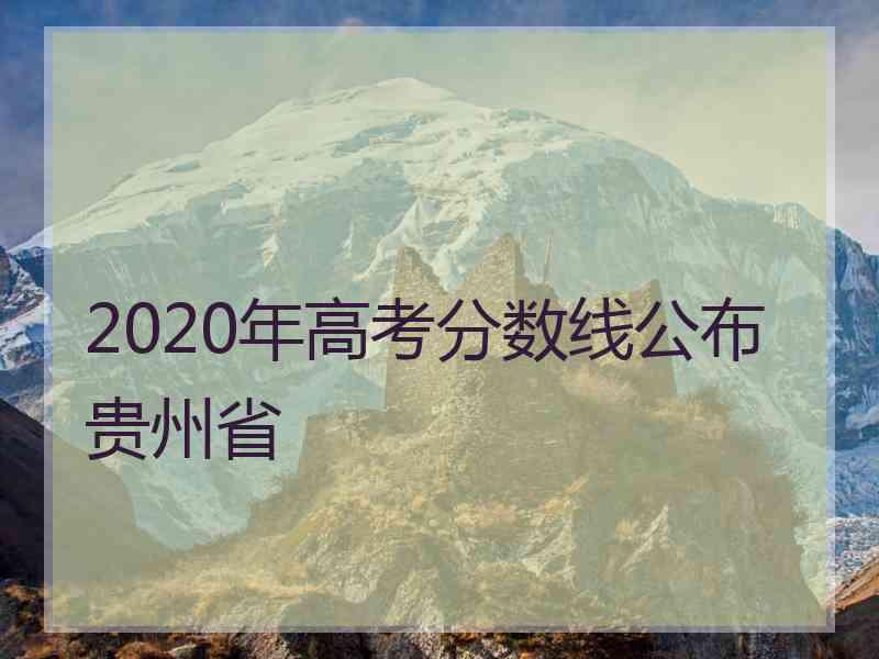 2020年高考分数线公布贵州省