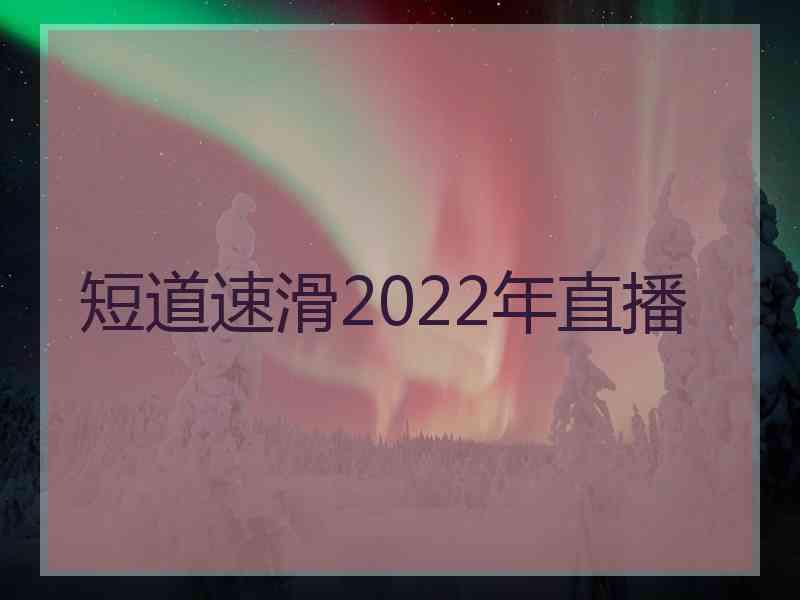 短道速滑2022年直播