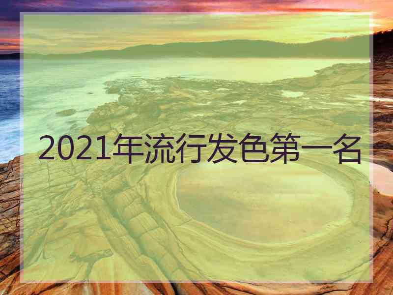 2021年流行发色第一名