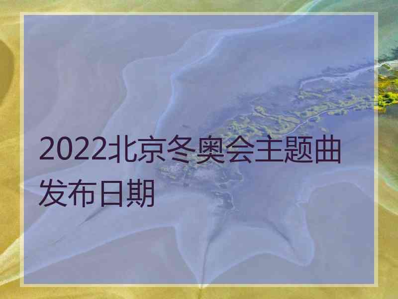 2022北京冬奥会主题曲发布日期