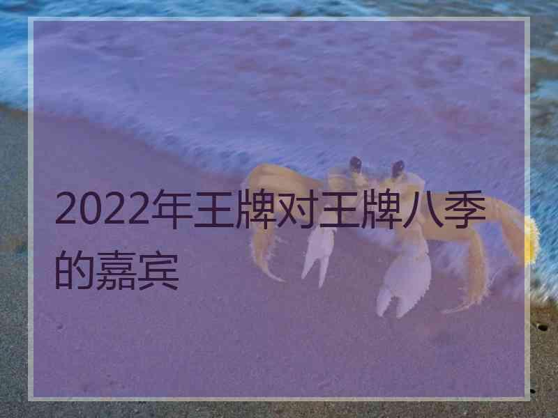 2022年王牌对王牌八季的嘉宾