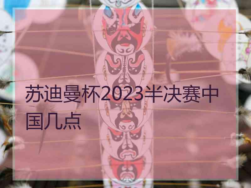 苏迪曼杯2023半决赛中国几点