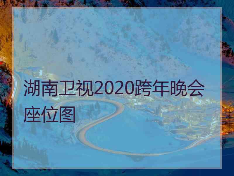 湖南卫视2020跨年晚会座位图