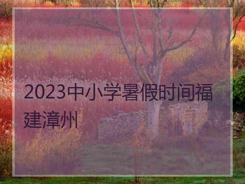 2023中小学暑假时间福建漳州