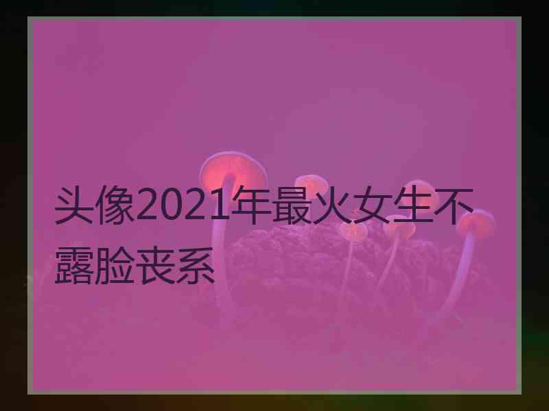 头像2021年最火女生不露脸丧系