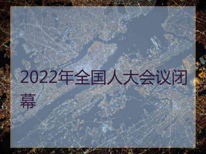 2022年全国人大会议闭幕