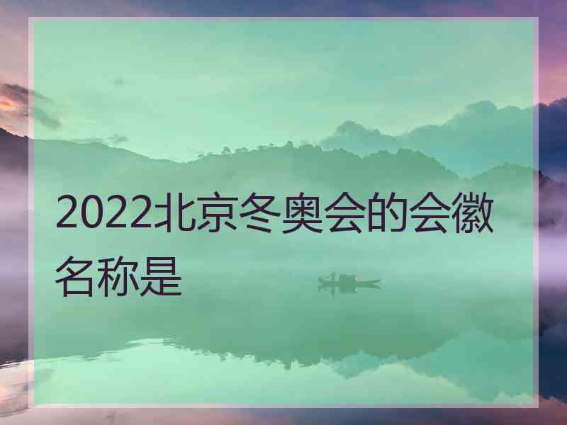 2022北京冬奥会的会徽名称是