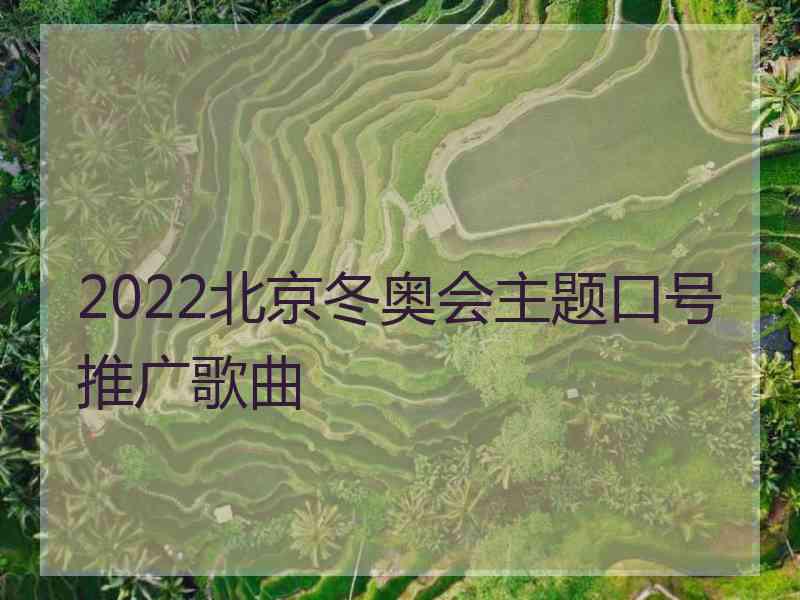 2022北京冬奥会主题口号推广歌曲