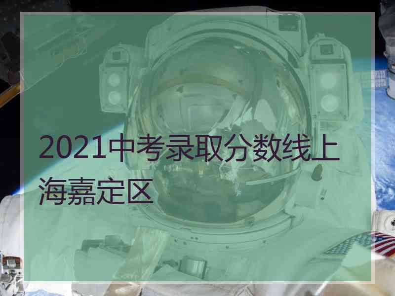 2021中考录取分数线上海嘉定区