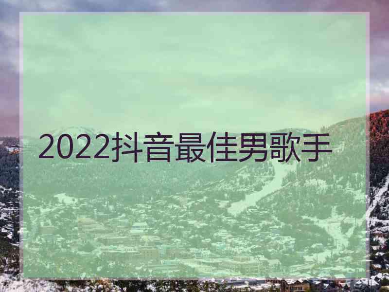 2022抖音最佳男歌手