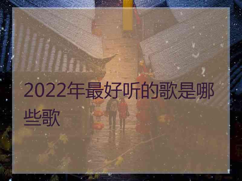 2022年最好听的歌是哪些歌