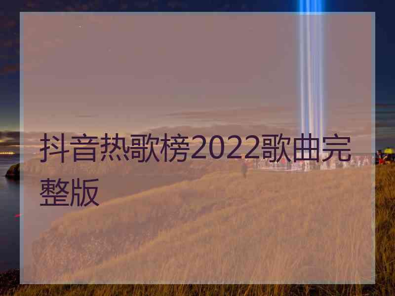 抖音热歌榜2022歌曲完整版