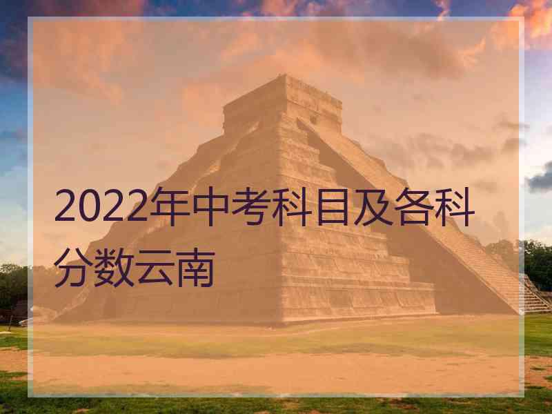 2022年中考科目及各科分数云南