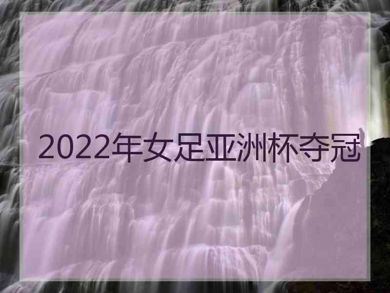 2022年女足亚洲杯夺冠