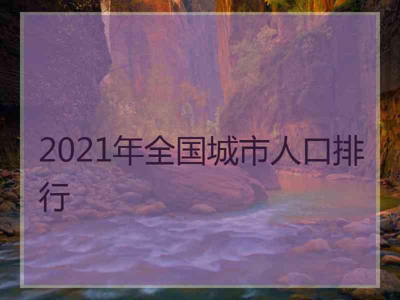 2021年全国城市人口排行