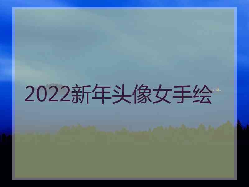 2022新年头像女手绘