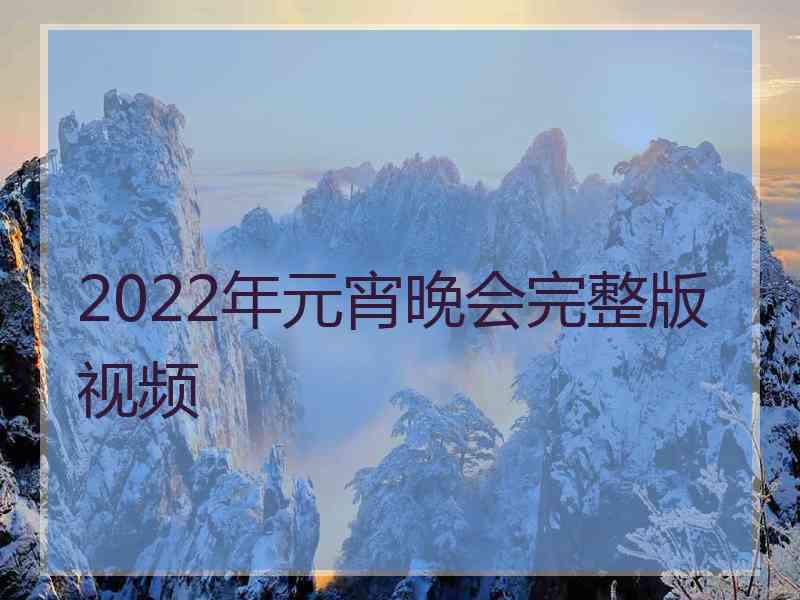 2022年元宵晚会完整版视频