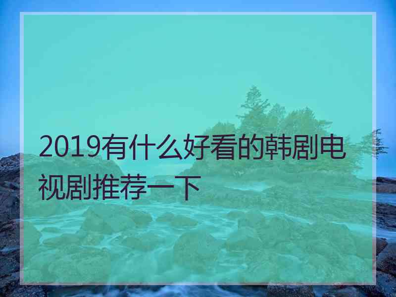 2019有什么好看的韩剧电视剧推荐一下