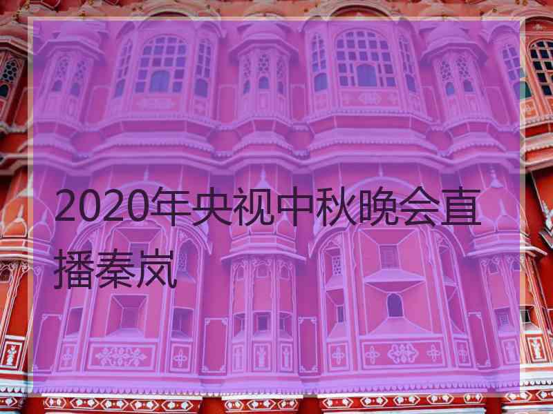 2020年央视中秋晚会直播秦岚