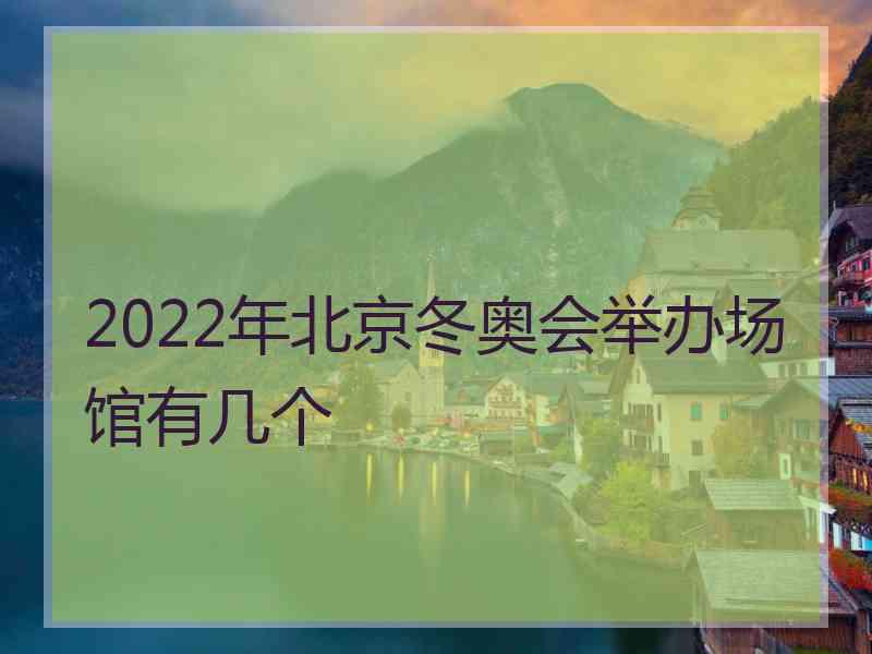 2022年北京冬奥会举办场馆有几个