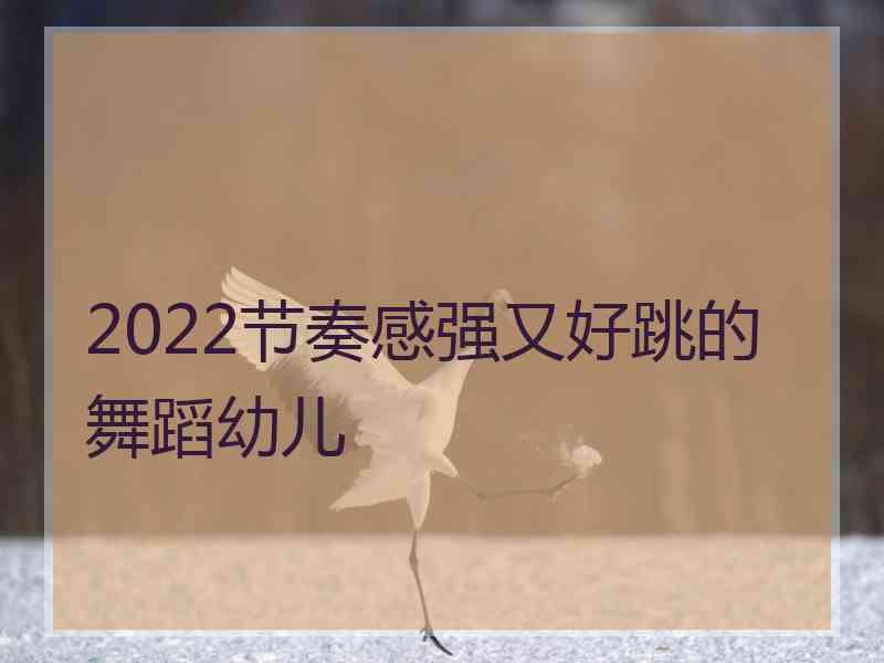 2022节奏感强又好跳的舞蹈幼儿