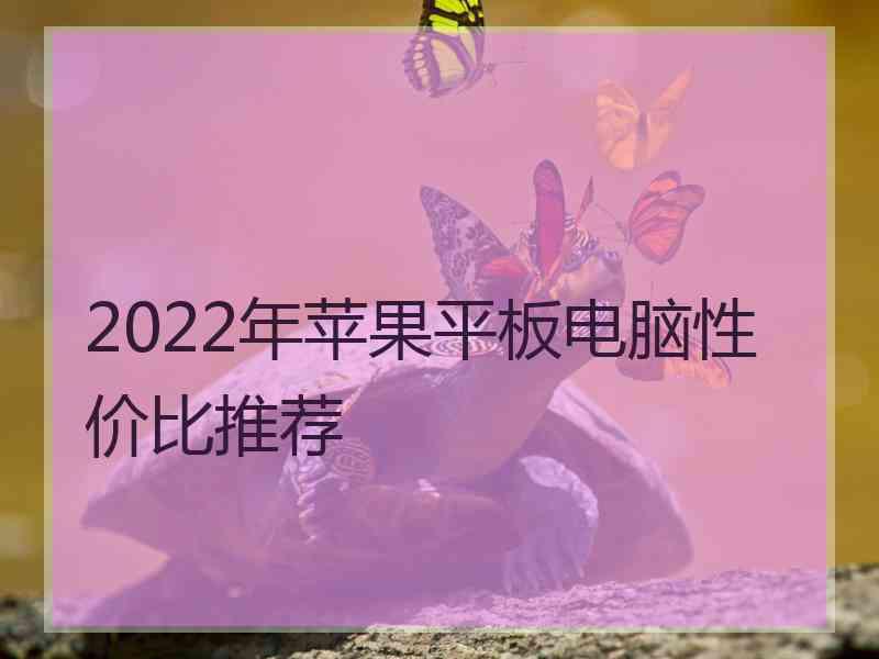 2022年苹果平板电脑性价比推荐