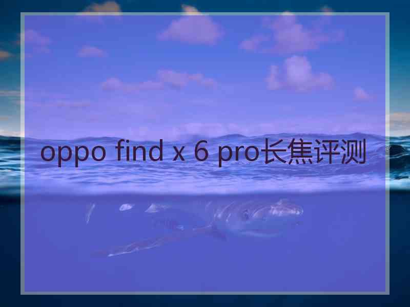 oppo find x 6 pro长焦评测