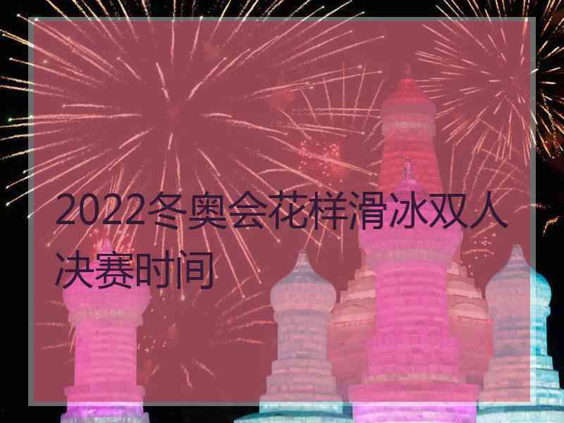 2022冬奥会花样滑冰双人决赛时间